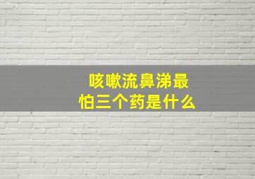 咳嗽流鼻涕最怕三个药是什么