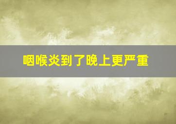 咽喉炎到了晚上更严重