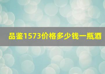 品鉴1573价格多少钱一瓶酒