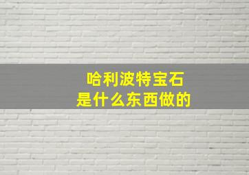 哈利波特宝石是什么东西做的