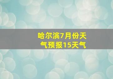 哈尔滨7月份天气预报15天气