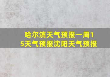 哈尔滨天气预报一周15天气预报沈阳天气预报