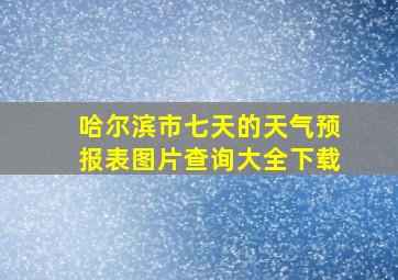 哈尔滨市七天的天气预报表图片查询大全下载