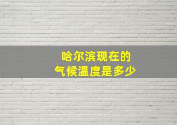 哈尔滨现在的气候温度是多少