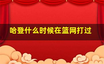 哈登什么时候在篮网打过