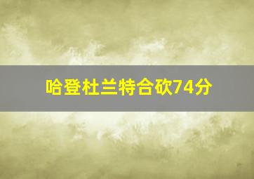 哈登杜兰特合砍74分