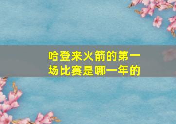 哈登来火箭的第一场比赛是哪一年的