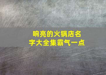 响亮的火锅店名字大全集霸气一点