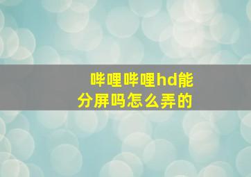 哔哩哔哩hd能分屏吗怎么弄的