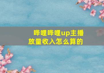 哔哩哔哩up主播放量收入怎么算的