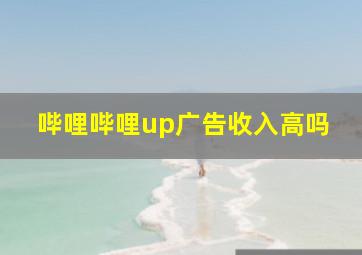 哔哩哔哩up广告收入高吗