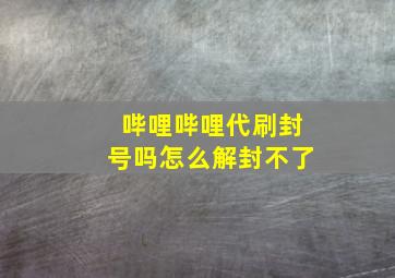 哔哩哔哩代刷封号吗怎么解封不了