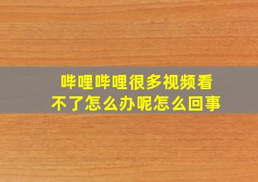 哔哩哔哩很多视频看不了怎么办呢怎么回事