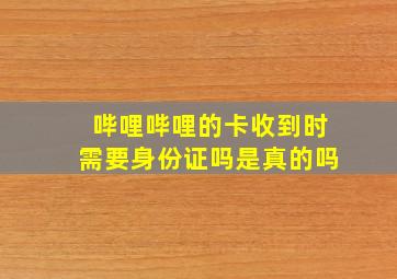 哔哩哔哩的卡收到时需要身份证吗是真的吗