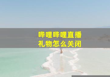 哔哩哔哩直播礼物怎么关闭