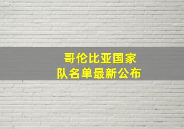 哥伦比亚国家队名单最新公布