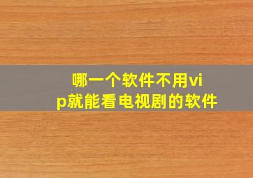 哪一个软件不用vip就能看电视剧的软件