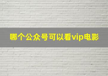 哪个公众号可以看vip电影