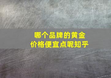 哪个品牌的黄金价格便宜点呢知乎