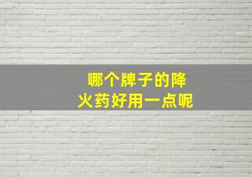 哪个牌子的降火药好用一点呢