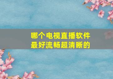 哪个电视直播软件最好流畅超清晰的