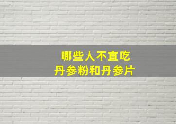 哪些人不宜吃丹参粉和丹参片