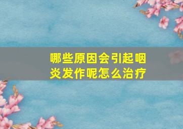 哪些原因会引起咽炎发作呢怎么治疗