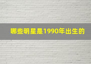 哪些明星是1990年出生的