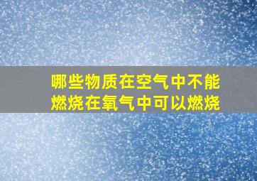 哪些物质在空气中不能燃烧在氧气中可以燃烧