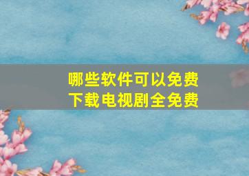 哪些软件可以免费下载电视剧全免费