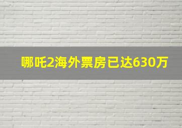 哪吒2海外票房已达630万