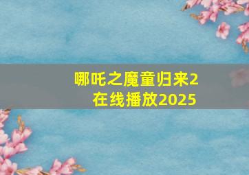 哪吒之魔童归来2在线播放2025