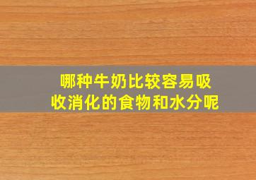 哪种牛奶比较容易吸收消化的食物和水分呢