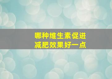 哪种维生素促进减肥效果好一点