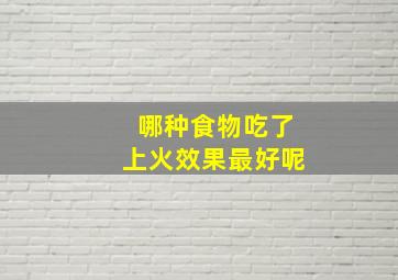 哪种食物吃了上火效果最好呢