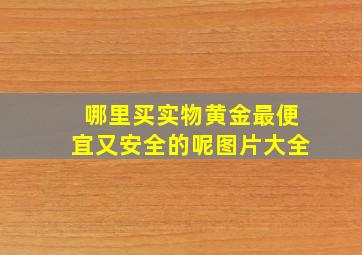 哪里买实物黄金最便宜又安全的呢图片大全