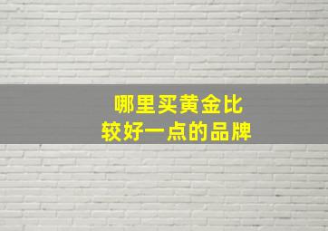 哪里买黄金比较好一点的品牌