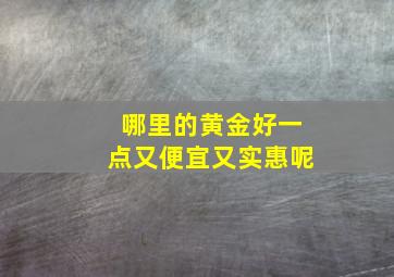 哪里的黄金好一点又便宜又实惠呢