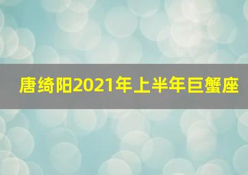 唐绮阳2021年上半年巨蟹座