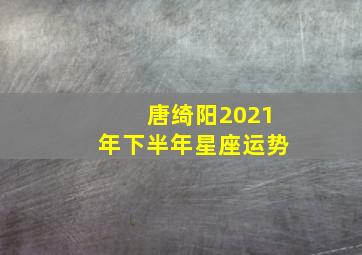 唐绮阳2021年下半年星座运势