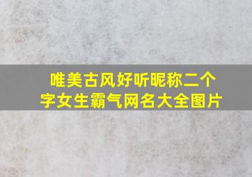 唯美古风好听昵称二个字女生霸气网名大全图片