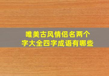 唯美古风情侣名两个字大全四字成语有哪些