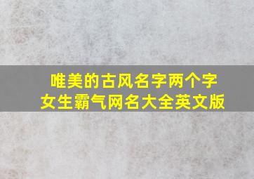 唯美的古风名字两个字女生霸气网名大全英文版