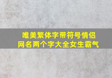 唯美繁体字带符号情侣网名两个字大全女生霸气