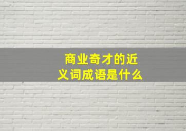 商业奇才的近义词成语是什么