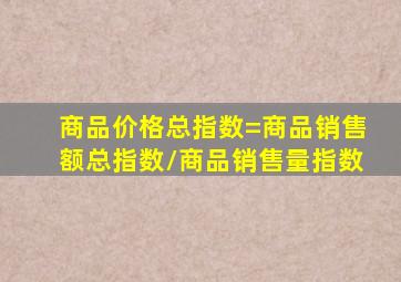 商品价格总指数=商品销售额总指数/商品销售量指数