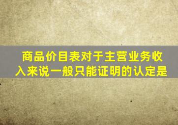 商品价目表对于主营业务收入来说一般只能证明的认定是