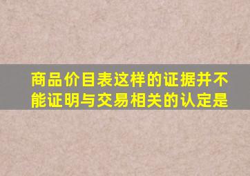 商品价目表这样的证据并不能证明与交易相关的认定是