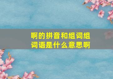 啊的拼音和组词组词语是什么意思啊