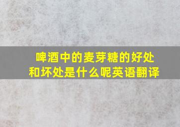 啤酒中的麦芽糖的好处和坏处是什么呢英语翻译